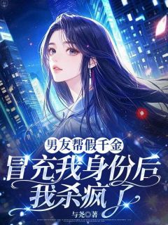 男友帮假千金冒充我身份后,我杀疯了