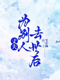 《丈夫为别人去世后》完结版在线试读 《丈夫为别人去世后》最新章节目录