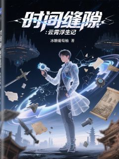 时间缝隙:云霄浮生记主角云霄林玥全文章节在线阅读