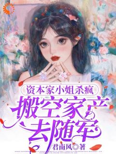 资本家小姐杀疯,搬空家产嫁首长