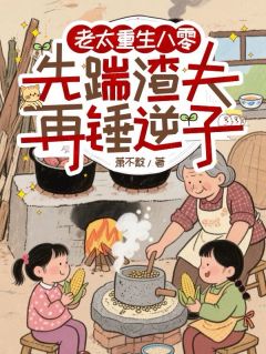 老太重生八零:先踹渣夫再锤逆子