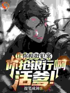 《让你模拟犯案，你抢银行啊活爹！》完结版在线阅读 《让你模拟犯案，你抢银行啊活爹！》最新章节列表
