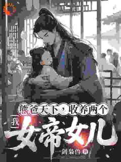 我,熊爸天下,收养两个女帝女儿
