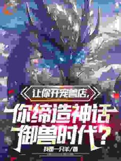 让你开宠兽店,你缔造神话御兽时代?
