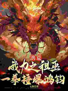 洪荒:我力之祖巫,一拳捶爆鸿钧