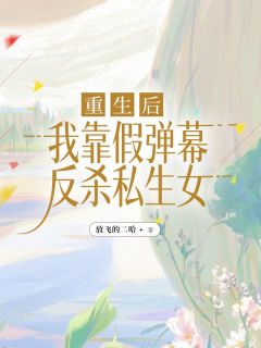 《重生后，我靠假弹幕反杀私生女》小说全文在线试读 沈明悦沈明珠梁慕小说全文