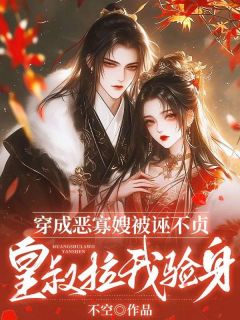 穿成恶寡嫂被诬不贞,皇叔拉我验身