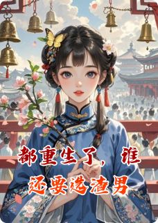 《都重生了,谁还要选渣男》大结局精彩阅读 《都重生了,谁还要选渣男》最新章节列表