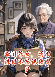 豪门养女,用过目不忘逆袭遗产局完整版在线阅读(主角林阮周曼顾沈)