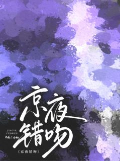 京夜错吻朝雾江荡温成礼目录 京夜错吻小说阅读