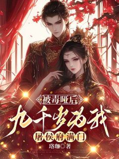 被毒哑后,九千岁为我屠侯府满门小说全文免费阅读 慕初意顾涧章节目录精彩章节