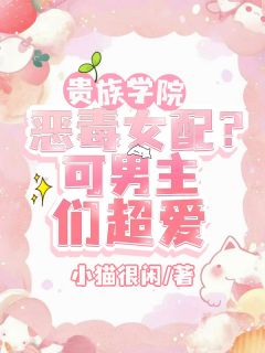 贵族学院恶毒女配?可男主们超爱
