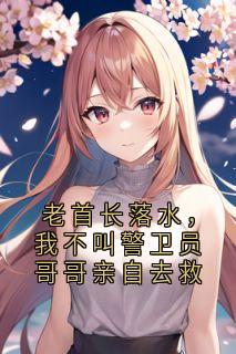 老首长落水,我不叫警卫员哥哥亲自去救