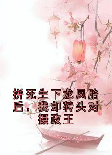 拼死生下龙凤胎后,我却转头对摄政王