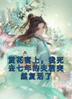 苏徊月晏怀瑾《赏花宴上，我死去七年的夫君突然复活了》全文及大结局精彩试读