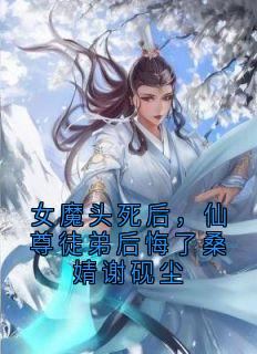 女魔头死后，仙尊徒弟后悔了桑婧谢砚尘
