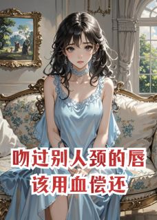《吻过别人颈的唇，该用血偿还》小说章节列表免费阅读 靳骁沈澈虞晚小说全文