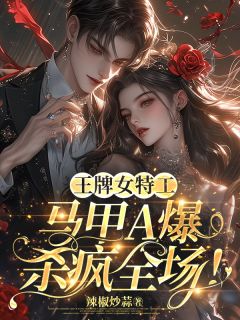 王牌女特工,马甲A爆杀疯全场!