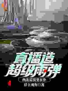 直播造超级雨弹，西北荒漠变水乡