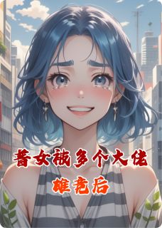 普女被多个大佬雄竞后