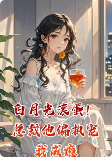 白月光滚蛋！总裁他偏执宠我成瘾