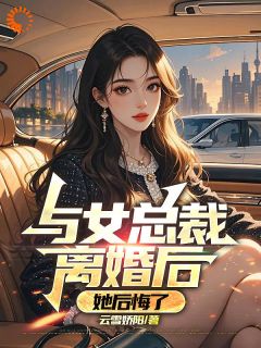 《与女总裁离婚后，她后悔了》完结版精彩阅读 《与女总裁离婚后，她后悔了》最新章节目录