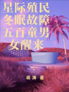 《星际殖民冬眠故障五百童男女醒来》张大江徐福林小满大结局精彩试读