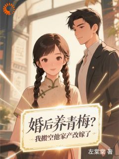 婚后养青梅？我搬空他家产改嫁了