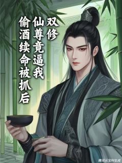 偷酒续命被抓,仙尊竟逼我当道侣精彩章节全文全集精彩试读 偷酒续命被抓,仙尊竟逼我当道侣小说免费阅读