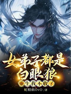 《女弟子都是白眼狼，重生我不收了》小说大结局精彩试读 陈阳神元丹周清敏小说全文