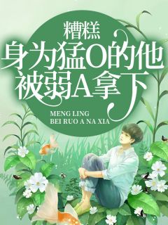 糟糕,身为猛O的他被弱A拿下