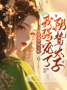穿成作死女配，我强宠了阴鸷太子