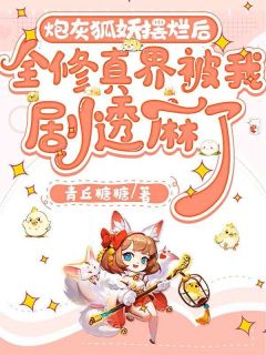 炮灰狐狸摆烂后，全修真界被我剧透麻了