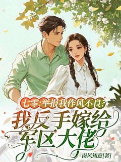 七零：举报我作风不良？我反手嫁给军区大佬全文免费试读 许乐知沈南小说全本无弹窗