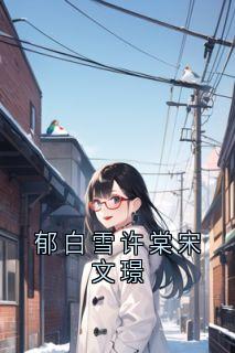 《郁白雪许棠宋文璟》小说精彩章节免费试读(主角宋文璟许棠)