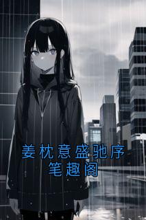 姜枕意盛驰序笔趣阁姜枕意盛驰序阅读_姜枕意盛驰序笔趣阁文本在线阅读