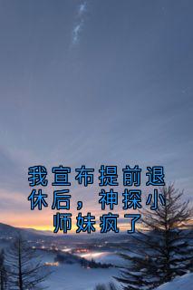 我宣布提前退休后,神探小师妹疯了小说 我宣布提前退休后,神探小师妹疯了许棠苏淼在线阅读