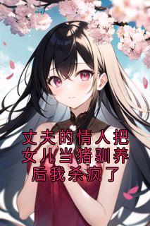 丈夫的情人把女儿当猪驯养后我杀疯了