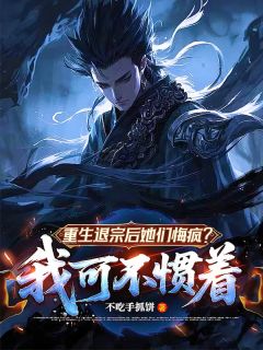 重生退宗后她们悔疯？我可不惯着