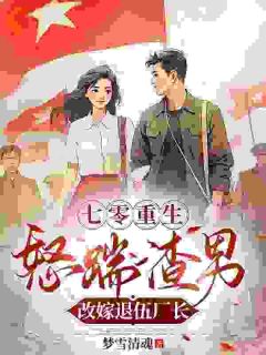 七零重生,怒踹渣男改嫁退伍厂长