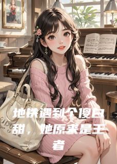 地铁遇到个傻白甜,她原来是王者