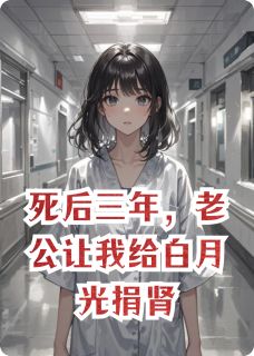 死后三年,老公让我给白月光捐肾