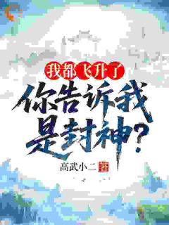 我都飞升了,你告诉我是封神?