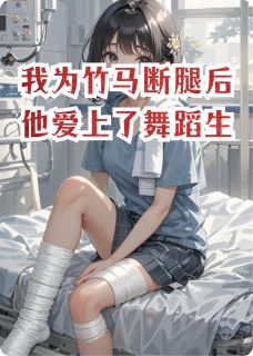 《我为竹马断腿后他爱上了舞蹈生》谢祁沈朝行林月心章节免费试读 谢祁沈朝行林月心是什么小说