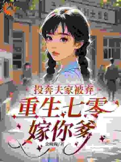 投奔夫家被弃,重生七零嫁你爹