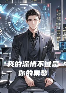 《我的深情不过是你的累赘》小说免费阅读 《我的深情不过是你的累赘》最新章节目录