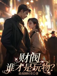 《财阀，谁才是玩物？》(沈以凝南洛)小说阅读by晨夜倒时差