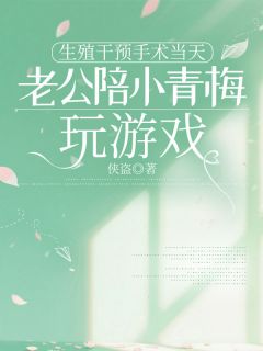 生殖干预手术当天，老公陪小青梅玩游戏