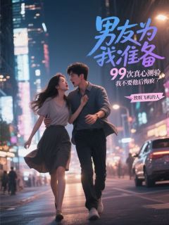 男友为我准备99次真心测验,我不要他后悔疯了