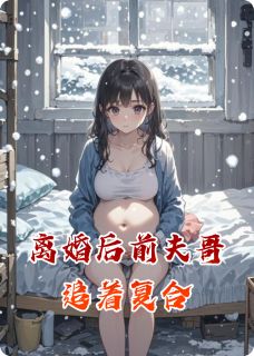 离婚后前夫哥追着复合